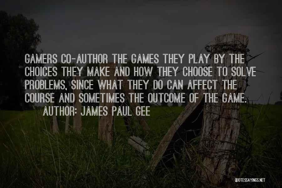 James Paul Gee Quotes: Gamers Co-author The Games They Play By The Choices They Make And How They Choose To Solve Problems, Since What