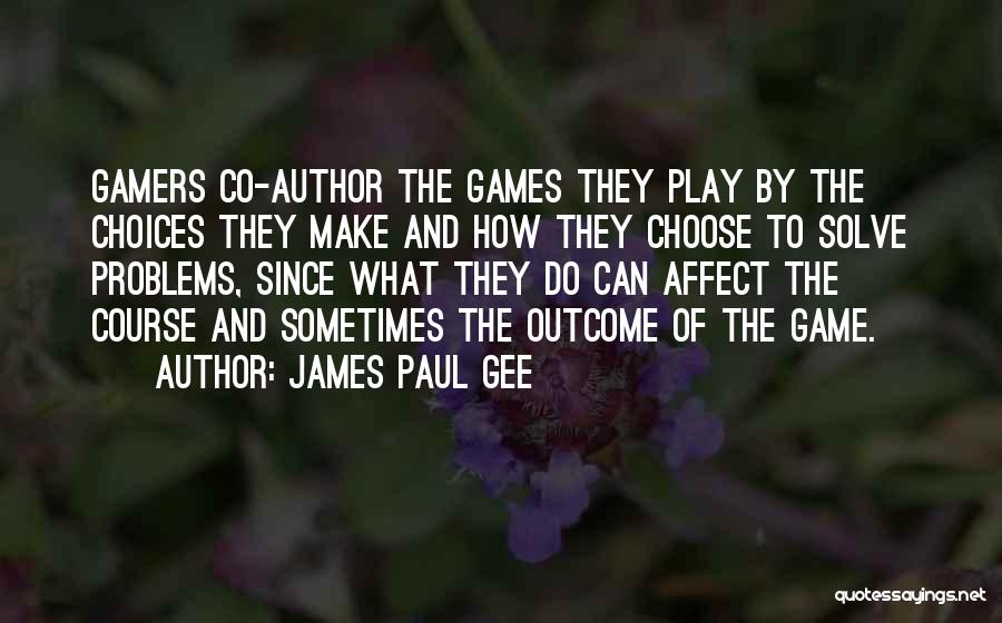 James Paul Gee Quotes: Gamers Co-author The Games They Play By The Choices They Make And How They Choose To Solve Problems, Since What