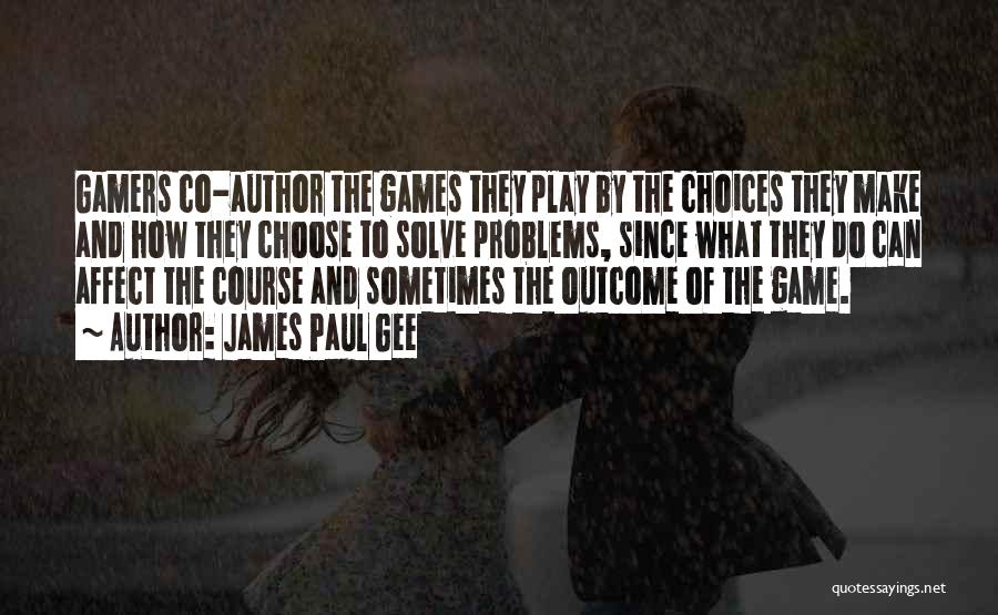 James Paul Gee Quotes: Gamers Co-author The Games They Play By The Choices They Make And How They Choose To Solve Problems, Since What