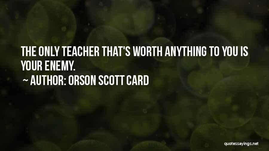 Orson Scott Card Quotes: The Only Teacher That's Worth Anything To You Is Your Enemy.