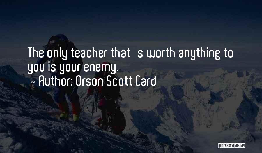 Orson Scott Card Quotes: The Only Teacher That's Worth Anything To You Is Your Enemy.