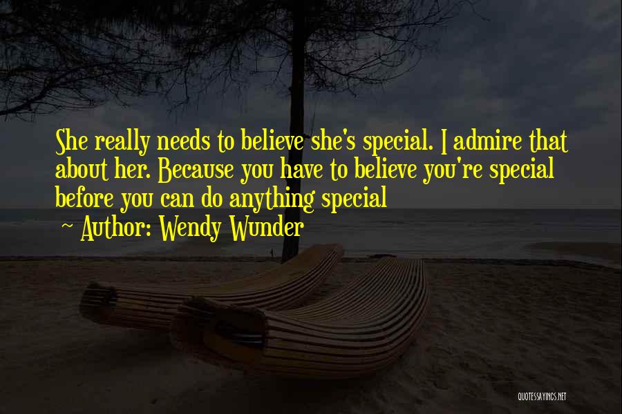 Wendy Wunder Quotes: She Really Needs To Believe She's Special. I Admire That About Her. Because You Have To Believe You're Special Before