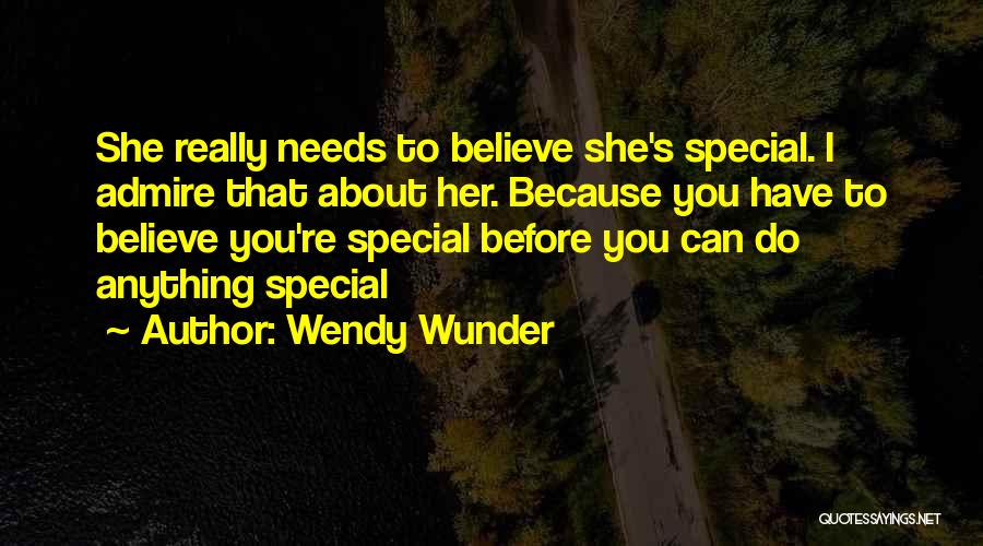 Wendy Wunder Quotes: She Really Needs To Believe She's Special. I Admire That About Her. Because You Have To Believe You're Special Before