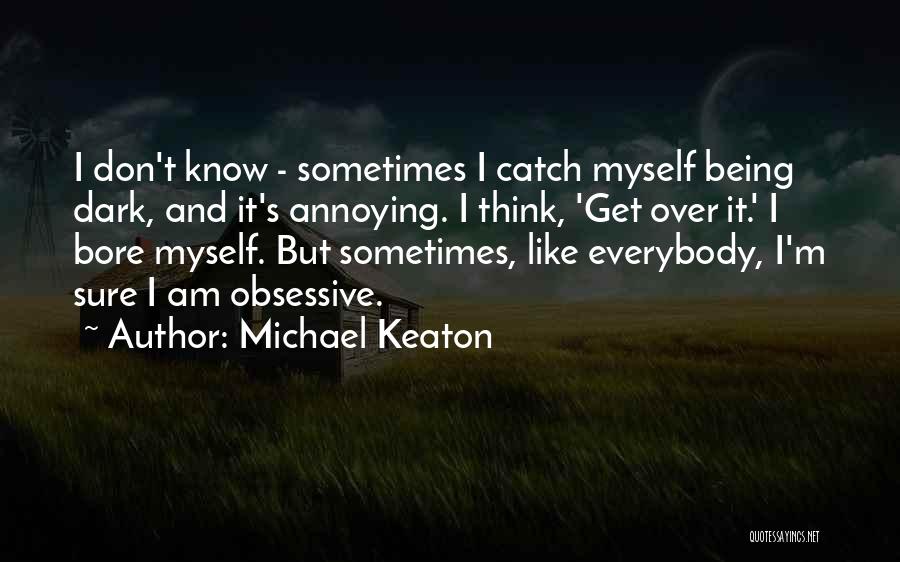 Michael Keaton Quotes: I Don't Know - Sometimes I Catch Myself Being Dark, And It's Annoying. I Think, 'get Over It.' I Bore