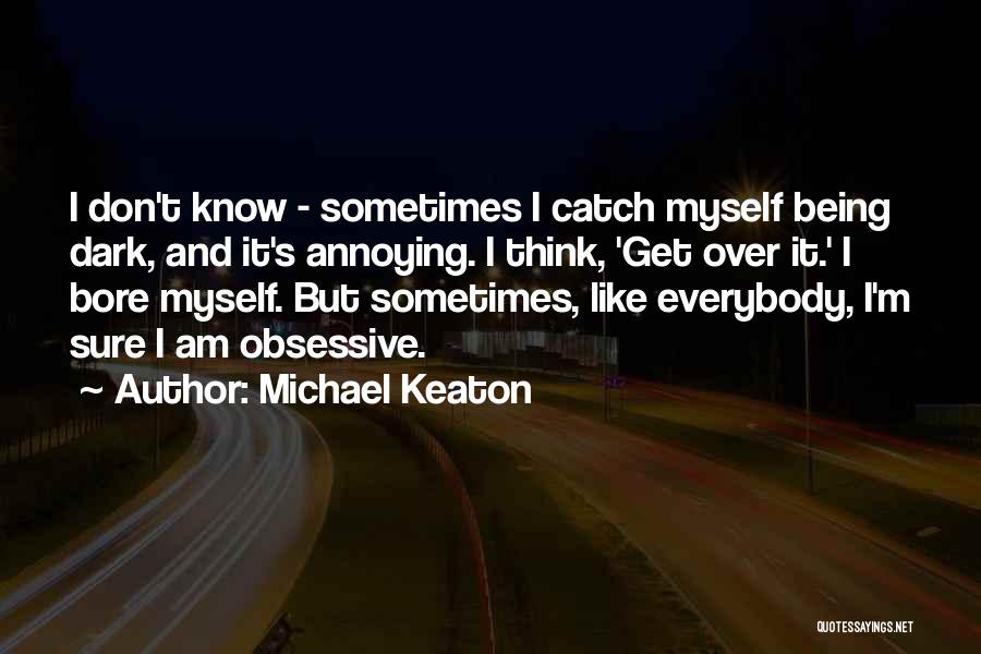 Michael Keaton Quotes: I Don't Know - Sometimes I Catch Myself Being Dark, And It's Annoying. I Think, 'get Over It.' I Bore