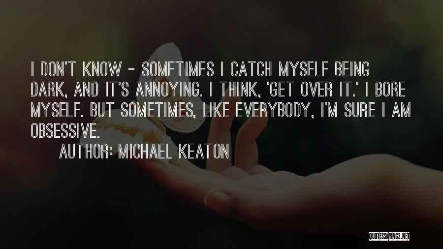 Michael Keaton Quotes: I Don't Know - Sometimes I Catch Myself Being Dark, And It's Annoying. I Think, 'get Over It.' I Bore