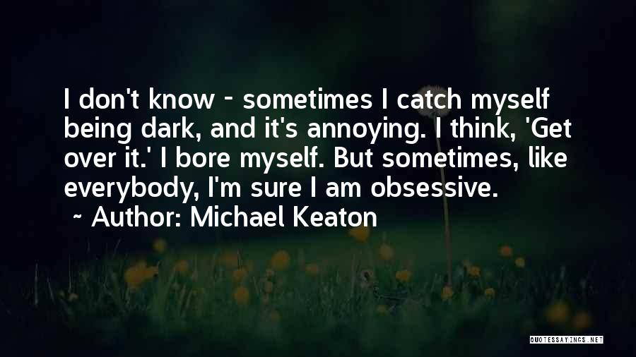 Michael Keaton Quotes: I Don't Know - Sometimes I Catch Myself Being Dark, And It's Annoying. I Think, 'get Over It.' I Bore