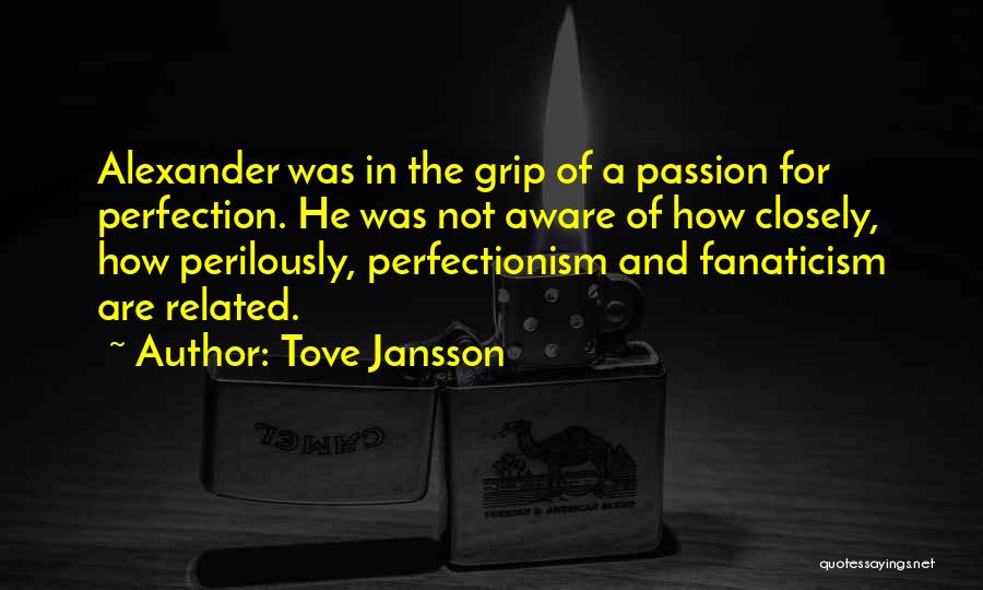 Tove Jansson Quotes: Alexander Was In The Grip Of A Passion For Perfection. He Was Not Aware Of How Closely, How Perilously, Perfectionism