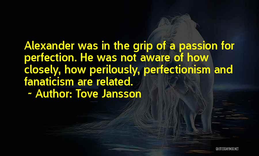Tove Jansson Quotes: Alexander Was In The Grip Of A Passion For Perfection. He Was Not Aware Of How Closely, How Perilously, Perfectionism