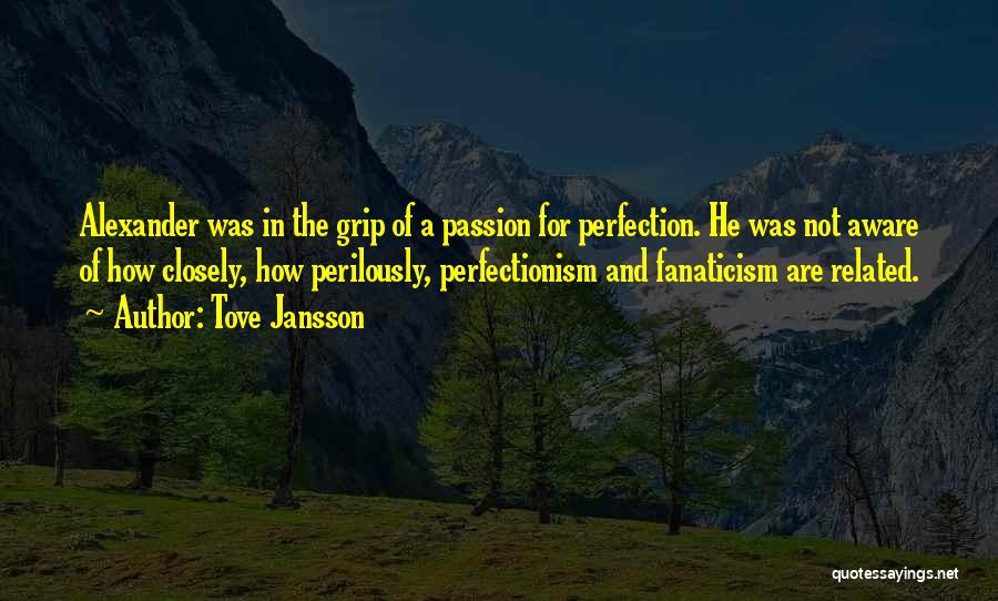 Tove Jansson Quotes: Alexander Was In The Grip Of A Passion For Perfection. He Was Not Aware Of How Closely, How Perilously, Perfectionism