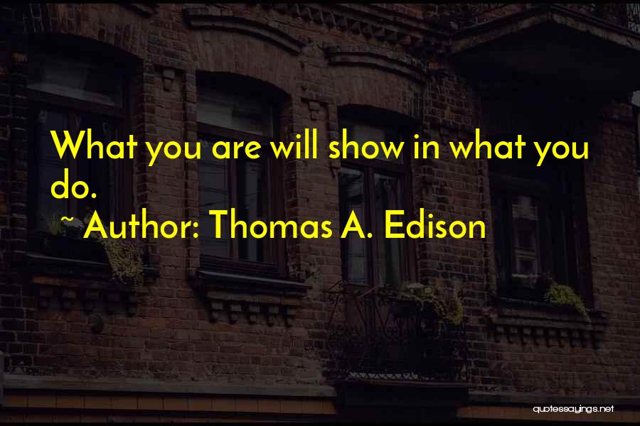 Thomas A. Edison Quotes: What You Are Will Show In What You Do.