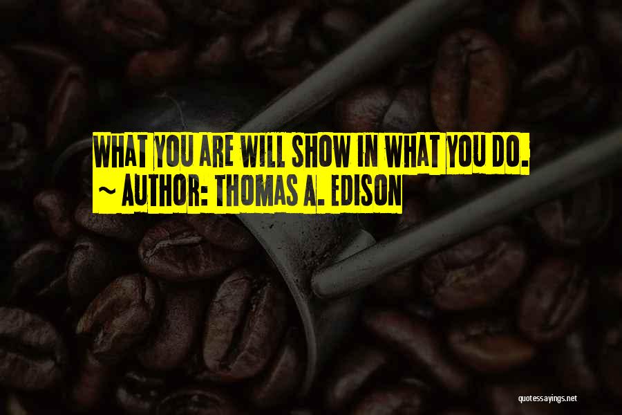 Thomas A. Edison Quotes: What You Are Will Show In What You Do.