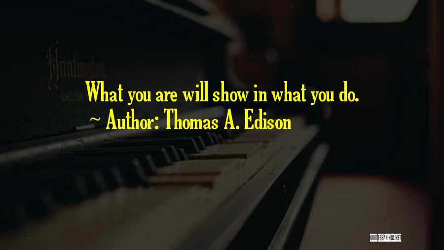 Thomas A. Edison Quotes: What You Are Will Show In What You Do.