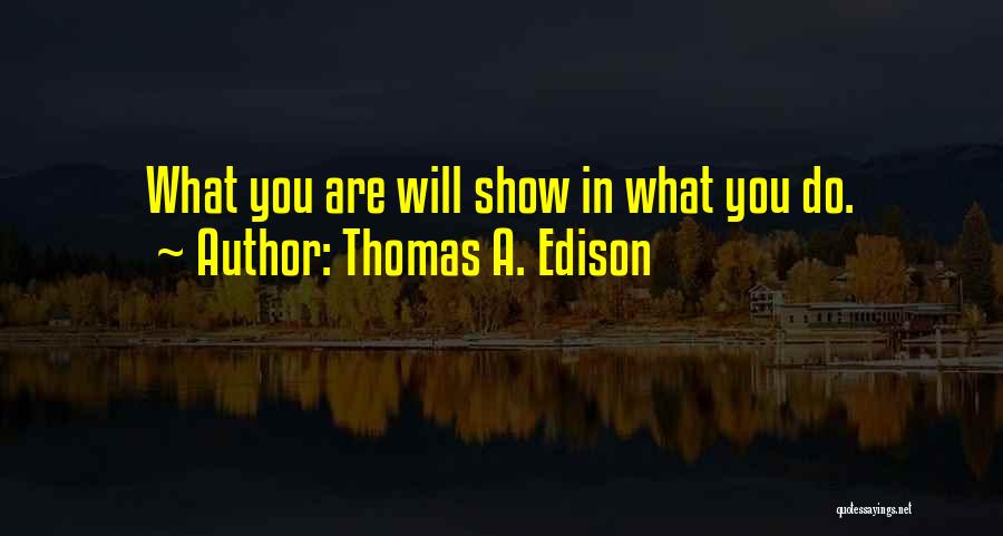 Thomas A. Edison Quotes: What You Are Will Show In What You Do.