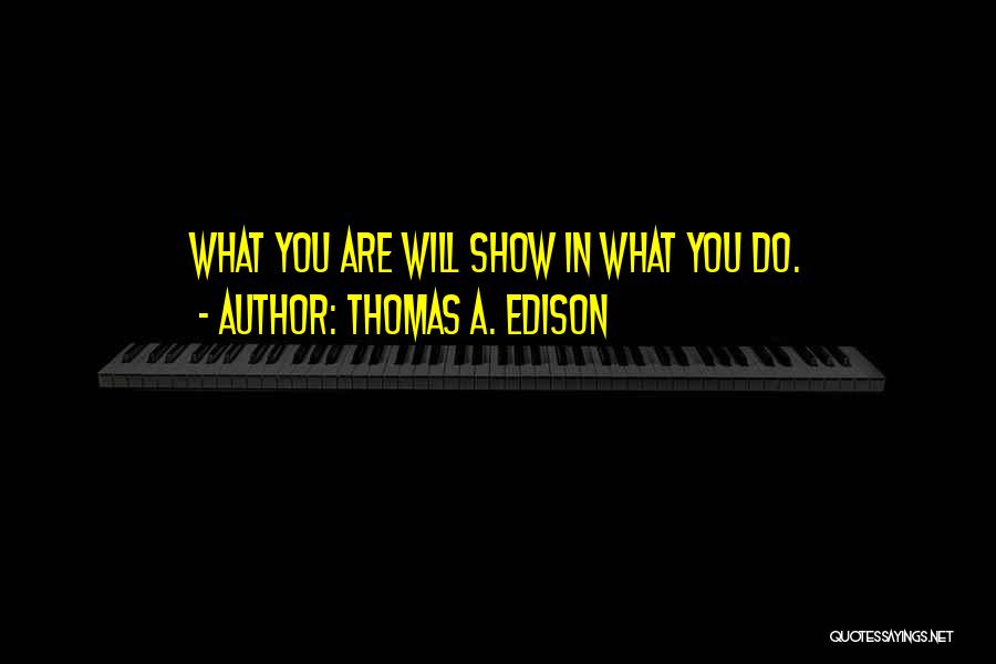 Thomas A. Edison Quotes: What You Are Will Show In What You Do.