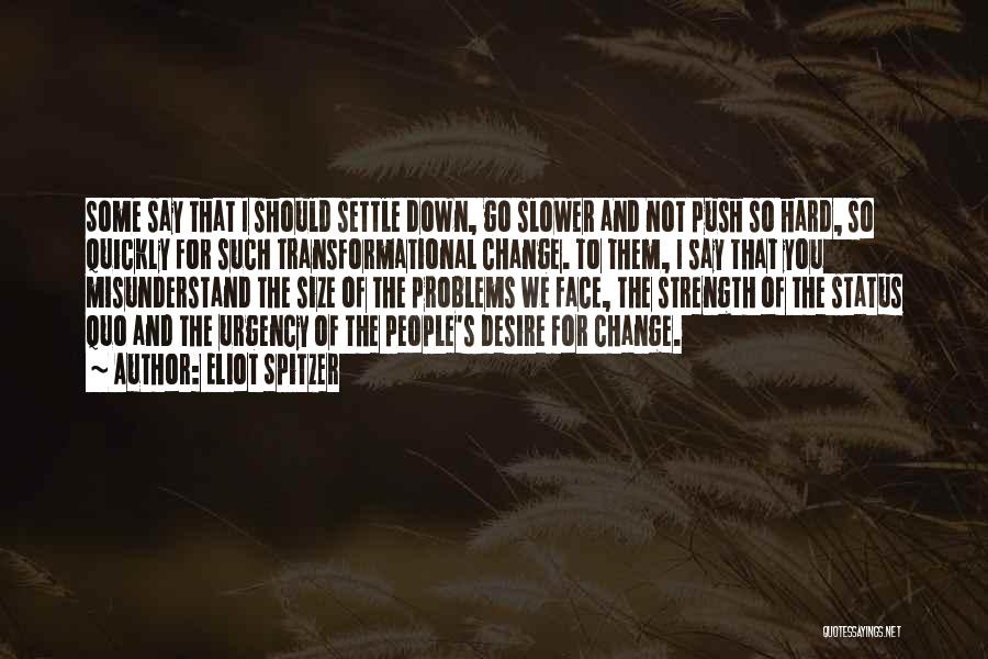 Eliot Spitzer Quotes: Some Say That I Should Settle Down, Go Slower And Not Push So Hard, So Quickly For Such Transformational Change.
