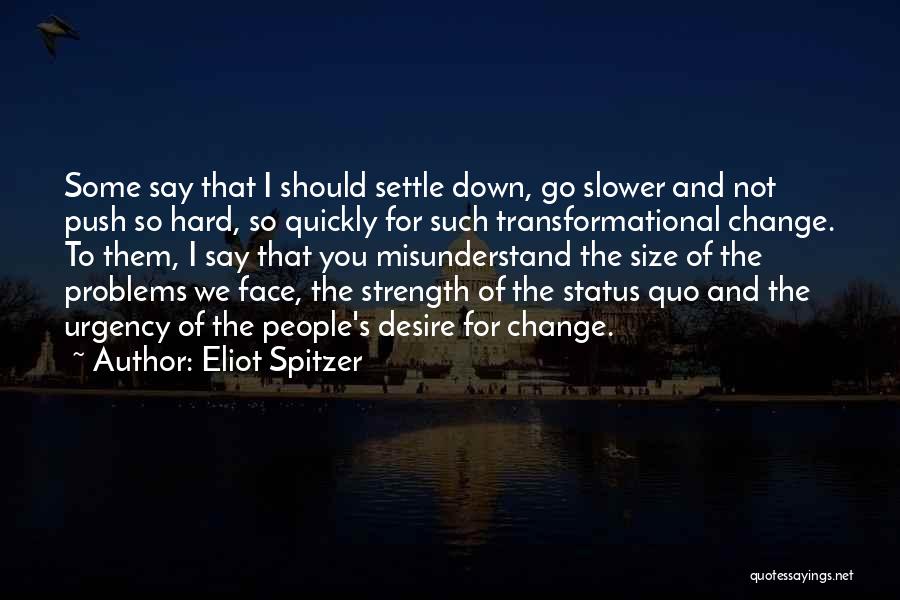 Eliot Spitzer Quotes: Some Say That I Should Settle Down, Go Slower And Not Push So Hard, So Quickly For Such Transformational Change.