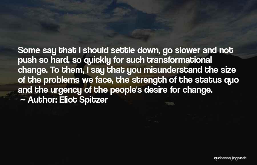 Eliot Spitzer Quotes: Some Say That I Should Settle Down, Go Slower And Not Push So Hard, So Quickly For Such Transformational Change.