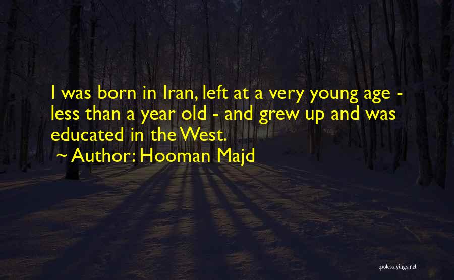 Hooman Majd Quotes: I Was Born In Iran, Left At A Very Young Age - Less Than A Year Old - And Grew