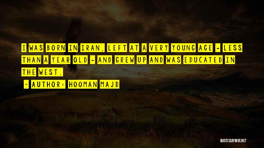 Hooman Majd Quotes: I Was Born In Iran, Left At A Very Young Age - Less Than A Year Old - And Grew