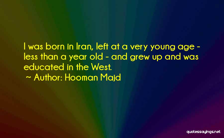 Hooman Majd Quotes: I Was Born In Iran, Left At A Very Young Age - Less Than A Year Old - And Grew