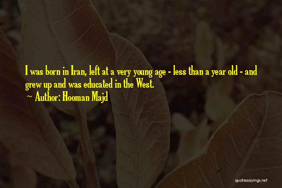 Hooman Majd Quotes: I Was Born In Iran, Left At A Very Young Age - Less Than A Year Old - And Grew