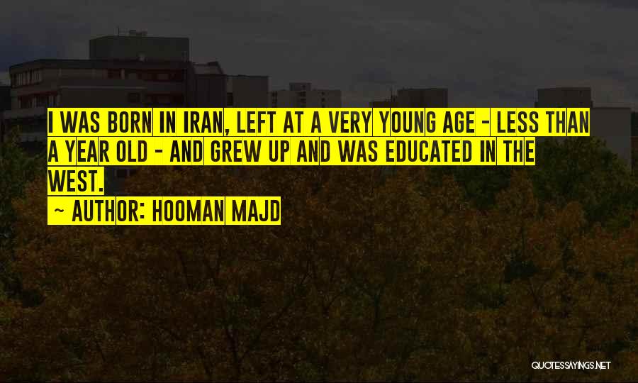 Hooman Majd Quotes: I Was Born In Iran, Left At A Very Young Age - Less Than A Year Old - And Grew