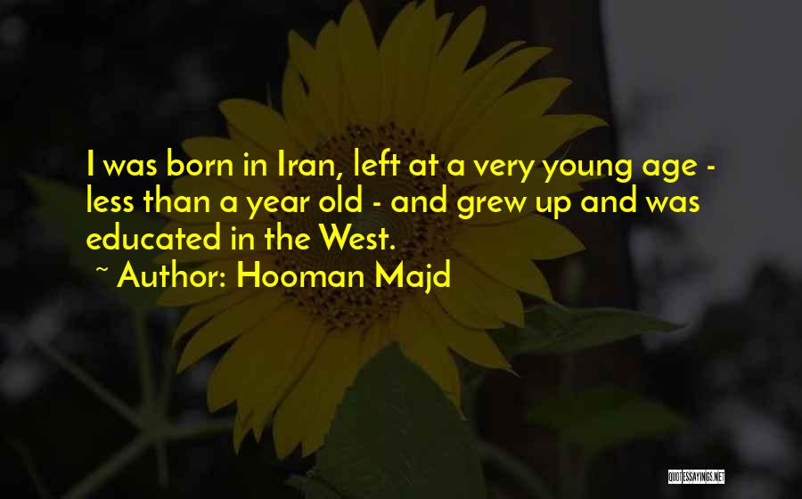 Hooman Majd Quotes: I Was Born In Iran, Left At A Very Young Age - Less Than A Year Old - And Grew