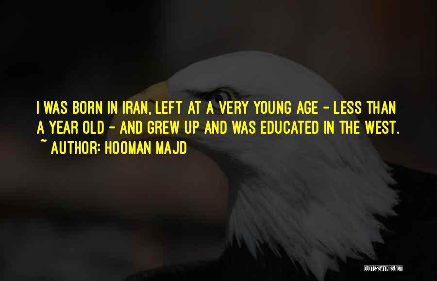 Hooman Majd Quotes: I Was Born In Iran, Left At A Very Young Age - Less Than A Year Old - And Grew