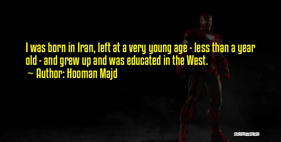 Hooman Majd Quotes: I Was Born In Iran, Left At A Very Young Age - Less Than A Year Old - And Grew