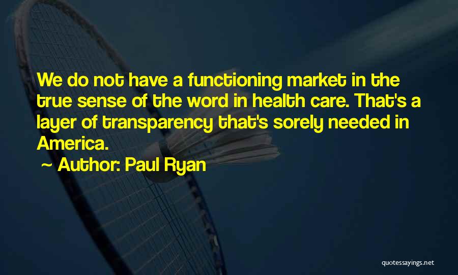 Paul Ryan Quotes: We Do Not Have A Functioning Market In The True Sense Of The Word In Health Care. That's A Layer