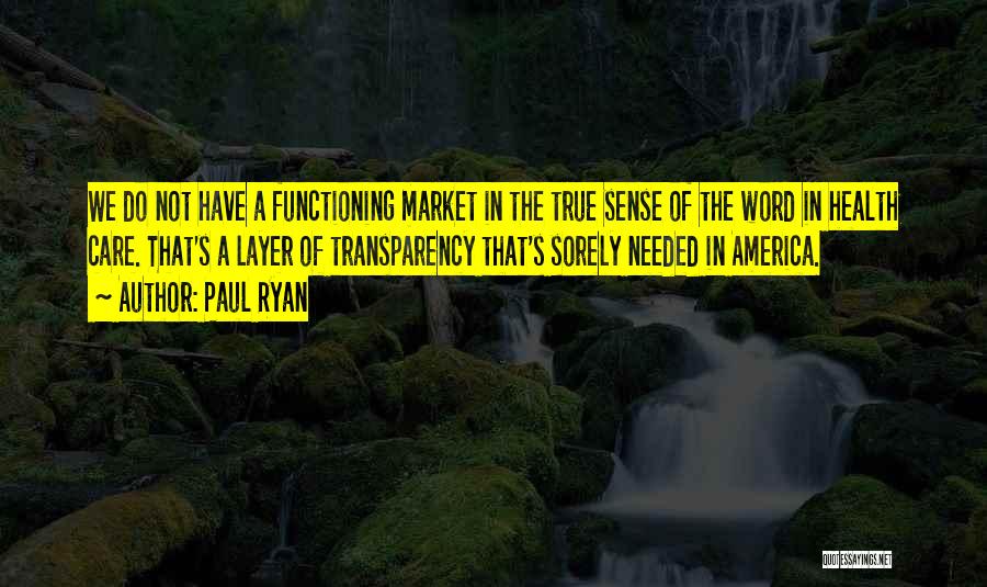 Paul Ryan Quotes: We Do Not Have A Functioning Market In The True Sense Of The Word In Health Care. That's A Layer