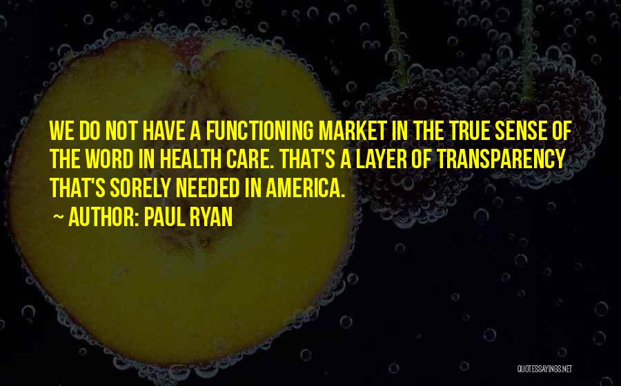 Paul Ryan Quotes: We Do Not Have A Functioning Market In The True Sense Of The Word In Health Care. That's A Layer