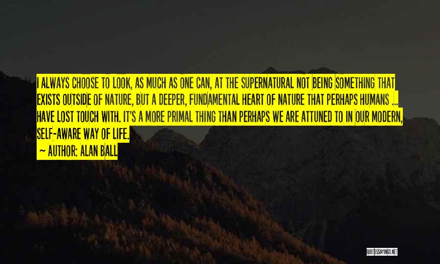 Alan Ball Quotes: I Always Choose To Look, As Much As One Can, At The Supernatural Not Being Something That Exists Outside Of