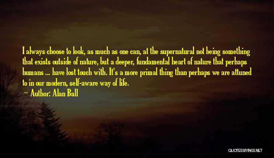Alan Ball Quotes: I Always Choose To Look, As Much As One Can, At The Supernatural Not Being Something That Exists Outside Of