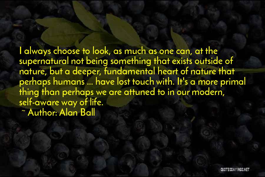 Alan Ball Quotes: I Always Choose To Look, As Much As One Can, At The Supernatural Not Being Something That Exists Outside Of