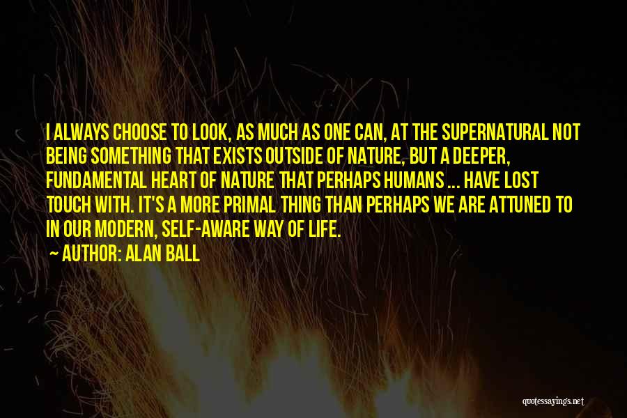 Alan Ball Quotes: I Always Choose To Look, As Much As One Can, At The Supernatural Not Being Something That Exists Outside Of