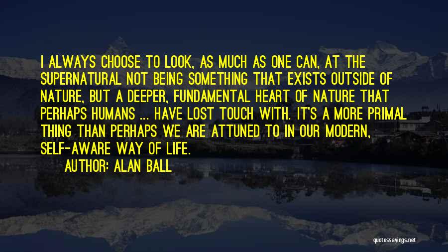 Alan Ball Quotes: I Always Choose To Look, As Much As One Can, At The Supernatural Not Being Something That Exists Outside Of