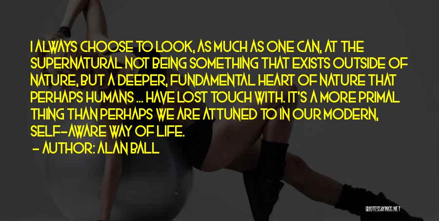 Alan Ball Quotes: I Always Choose To Look, As Much As One Can, At The Supernatural Not Being Something That Exists Outside Of