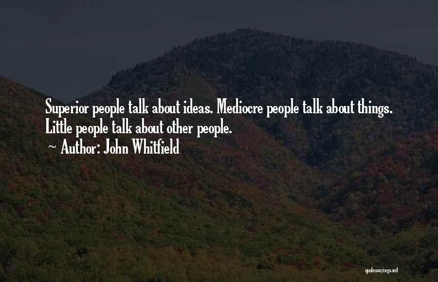 John Whitfield Quotes: Superior People Talk About Ideas. Mediocre People Talk About Things. Little People Talk About Other People.