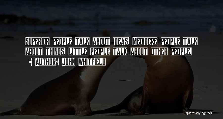 John Whitfield Quotes: Superior People Talk About Ideas. Mediocre People Talk About Things. Little People Talk About Other People.