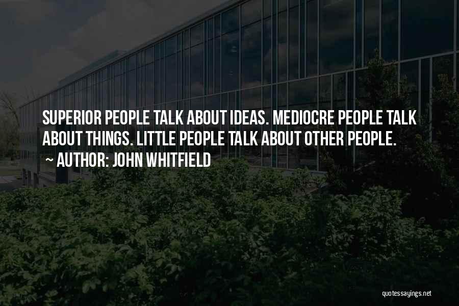 John Whitfield Quotes: Superior People Talk About Ideas. Mediocre People Talk About Things. Little People Talk About Other People.