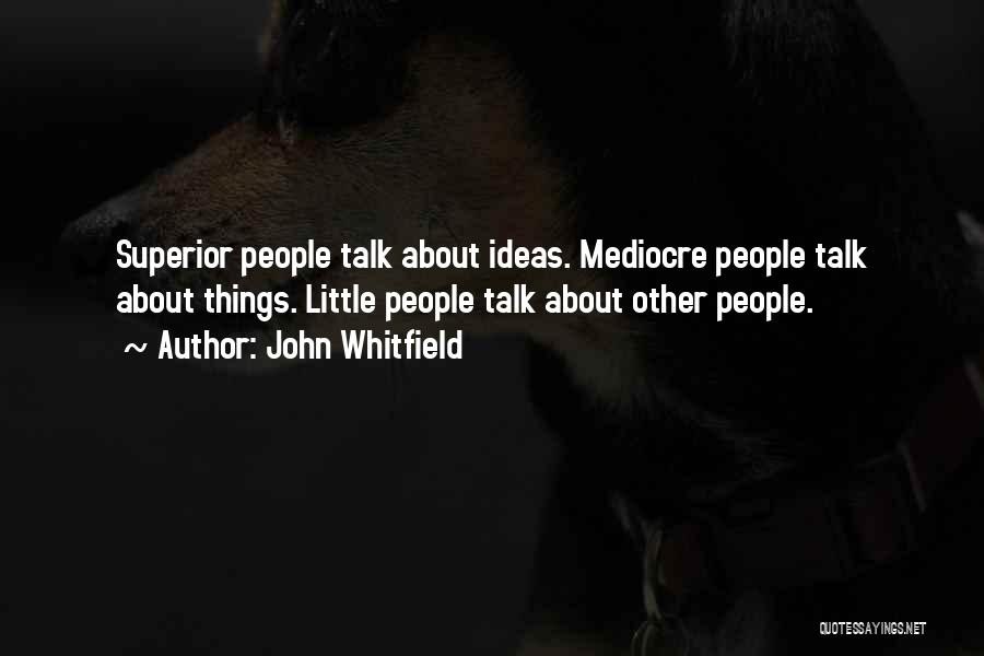 John Whitfield Quotes: Superior People Talk About Ideas. Mediocre People Talk About Things. Little People Talk About Other People.