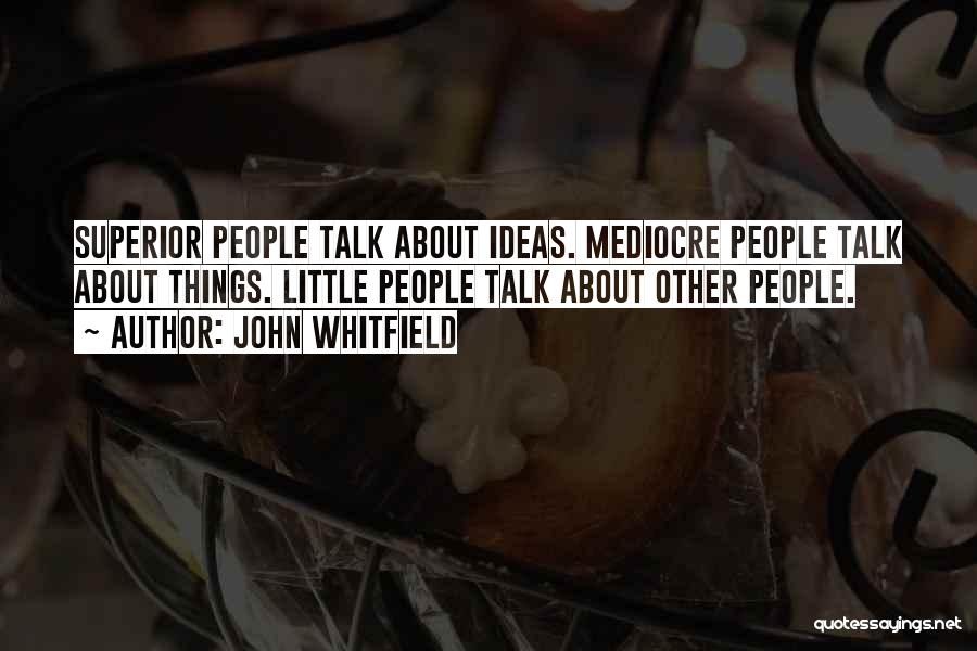 John Whitfield Quotes: Superior People Talk About Ideas. Mediocre People Talk About Things. Little People Talk About Other People.