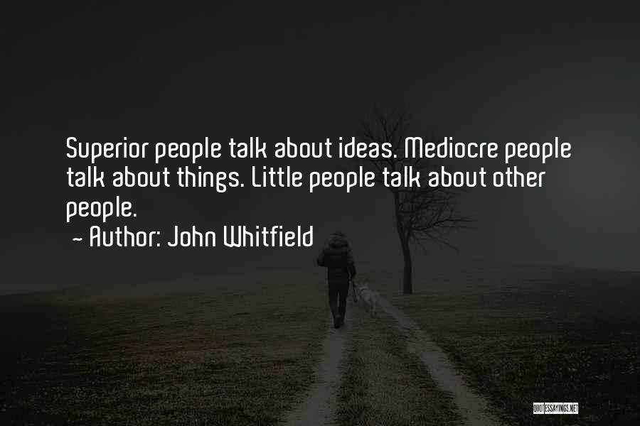 John Whitfield Quotes: Superior People Talk About Ideas. Mediocre People Talk About Things. Little People Talk About Other People.