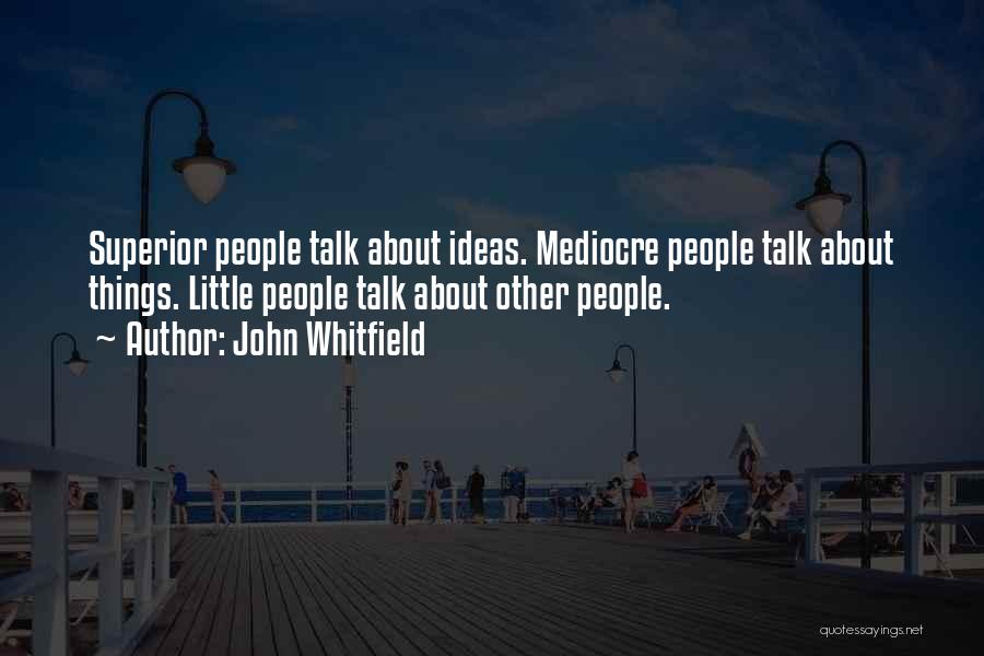 John Whitfield Quotes: Superior People Talk About Ideas. Mediocre People Talk About Things. Little People Talk About Other People.