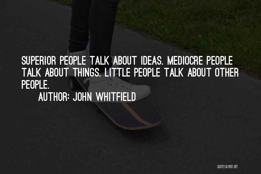 John Whitfield Quotes: Superior People Talk About Ideas. Mediocre People Talk About Things. Little People Talk About Other People.