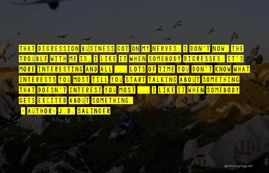 J.D. Salinger Quotes: That Digression Business Got On My Nerves. I Don't Now. The Trouble With Me Is, I Like It When Somebody