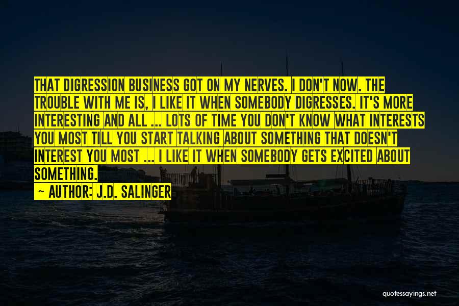 J.D. Salinger Quotes: That Digression Business Got On My Nerves. I Don't Now. The Trouble With Me Is, I Like It When Somebody