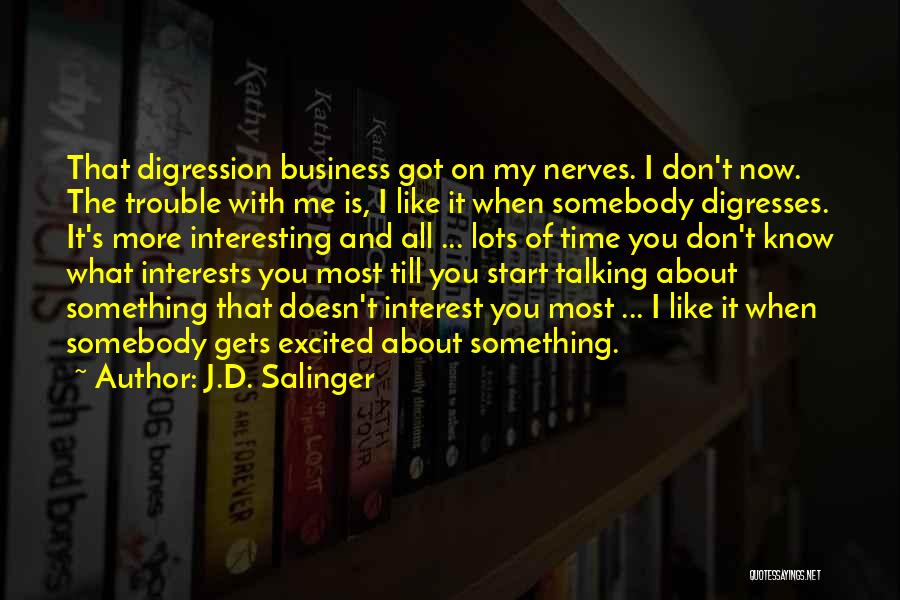 J.D. Salinger Quotes: That Digression Business Got On My Nerves. I Don't Now. The Trouble With Me Is, I Like It When Somebody